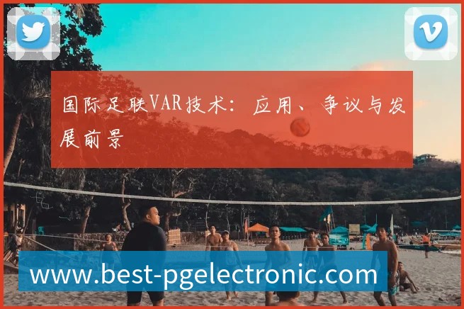 国际足联VAR技术：应用、争议与发展前景