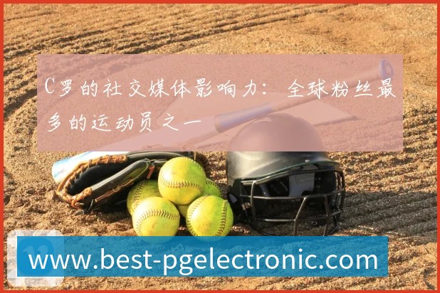 C罗的社交媒体影响力：全球粉丝最多的运动员之一